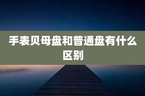 手表贝母盘和普通盘有什么区别
