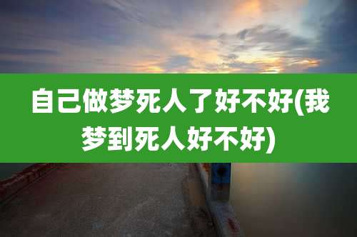 自己做梦死人了好不好(我梦到死人好不好)
