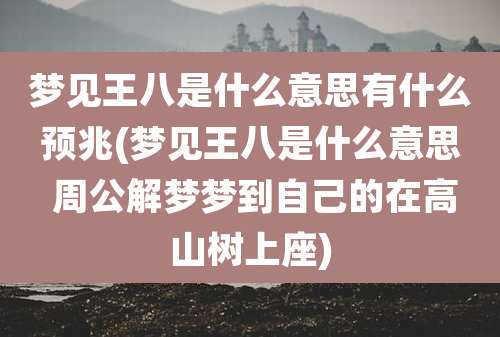 梦见王八是什么意思有什么预兆(梦见王八是什么意思 周公解梦梦到自己的在高山树上座)