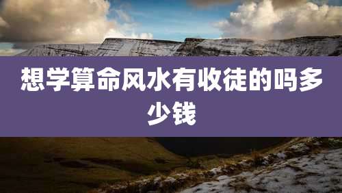 想学算命风水有收徒的吗多少钱