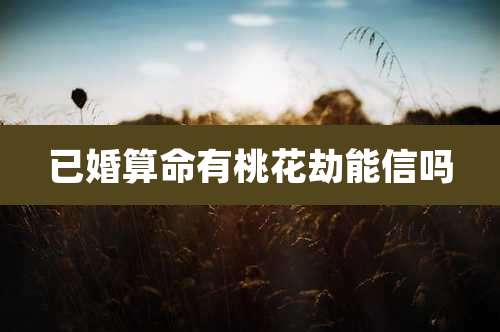 已婚算命有桃花劫能信吗