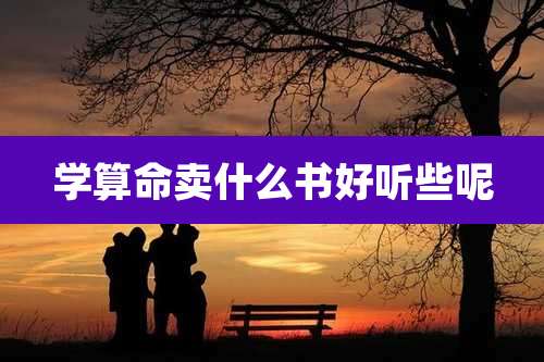 学算命卖什么书好听些呢