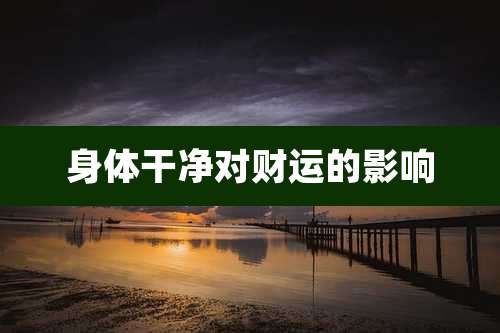 身体干净对财运的影响