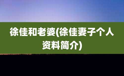徐佳和老婆(徐佳妻子个人资料简介)