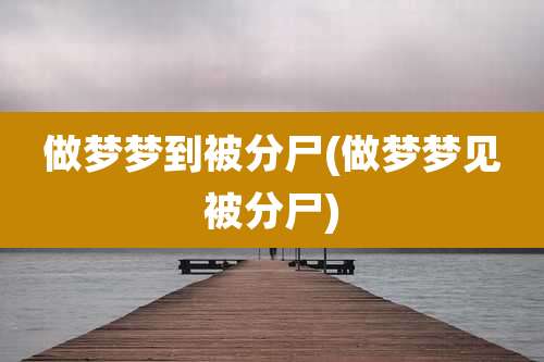 做梦梦到被分尸(做梦梦见被分尸)