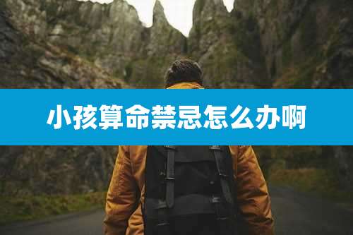 小孩算命禁忌怎么办啊