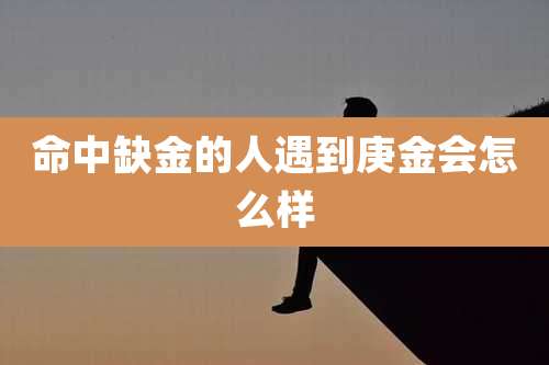 命中缺金的人遇到庚金会怎么样