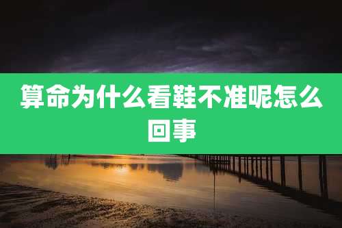 算命为什么看鞋不准呢怎么回事