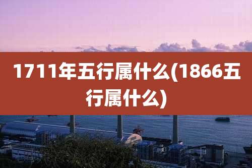 1711年五行属什么(1866五行属什么)