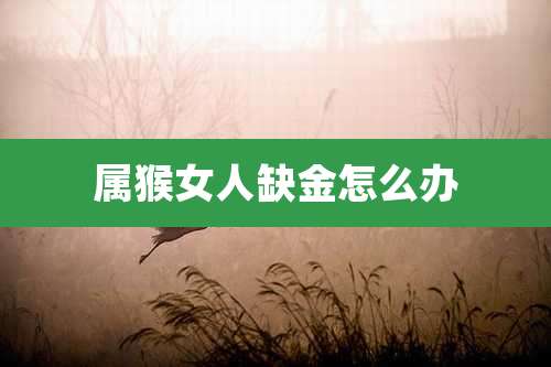 属猴女人缺金怎么办