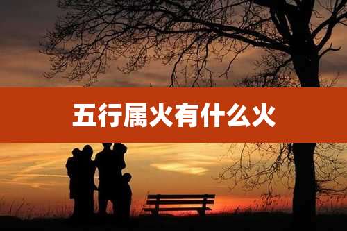 五行属火有什么火