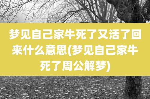 梦见自己家牛死了又活了回来什么意思(梦见自己家牛死了周公解梦)