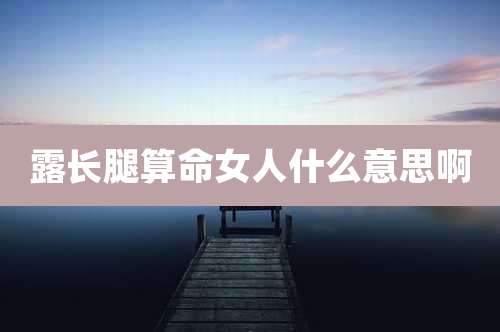 露长腿算命女人什么意思啊
