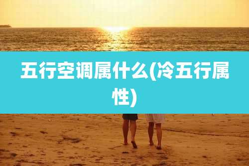 五行空调属什么(冷五行属性)