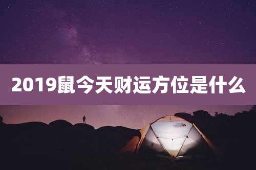 2019鼠今天财运方位是什么