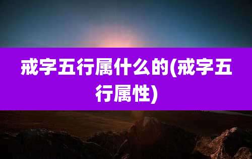 戒字五行属什么的(戒字五行属性)