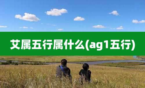 艾属五行属什么(ag1五行)