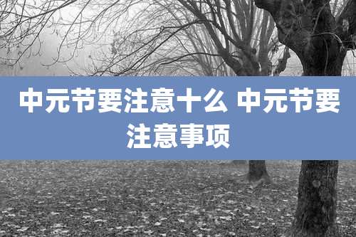 中元节要注意十么 中元节要注意事项