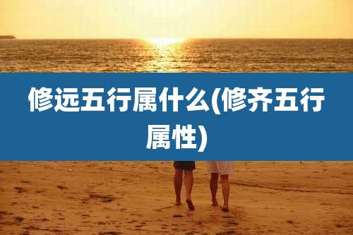 修远五行属什么(修齐五行属性)