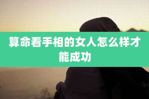 算命看手相的女人怎么样才能成功