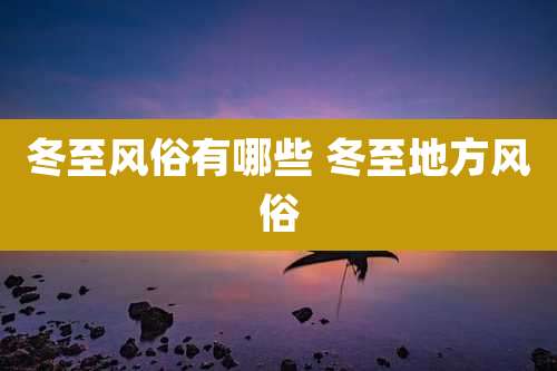 冬至风俗有哪些 冬至地方风俗