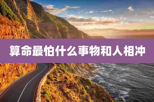 算命最怕什么事物和人相冲