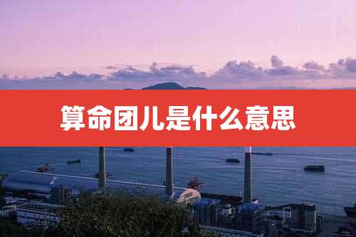 算命团儿是什么意思