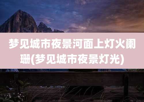 梦见城市夜景河面上灯火阑珊(梦见城市夜景灯光)