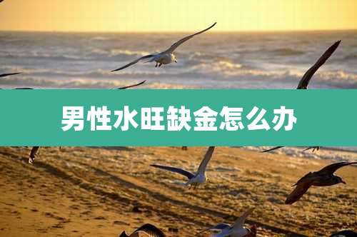 男性水旺缺金怎么办