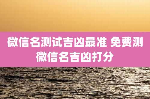 微信名测试吉凶最准 免费测微信名吉凶打分