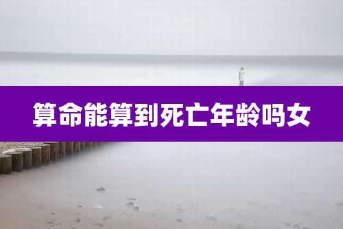 算命能算到死亡年龄吗女