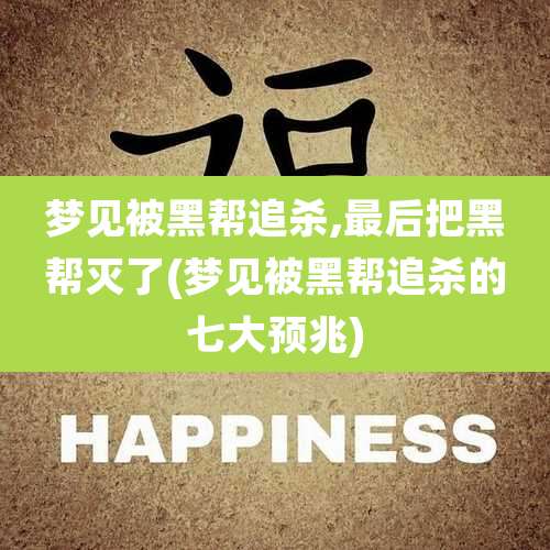 梦见被黑帮追杀,最后把黑帮灭了(梦见被黑帮追杀的七大预兆)