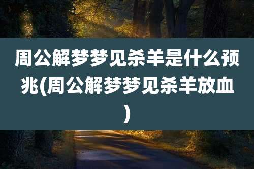 周公解梦梦见杀羊是什么预兆(周公解梦梦见杀羊放血)