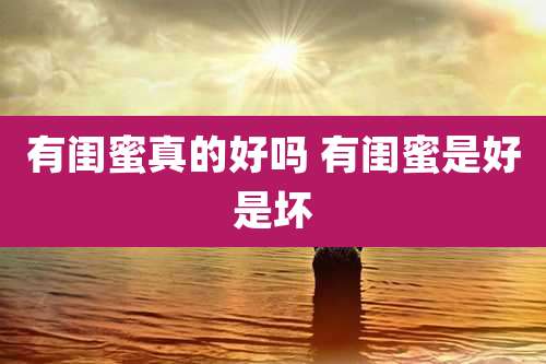 有闺蜜真的好吗 有闺蜜是好是坏