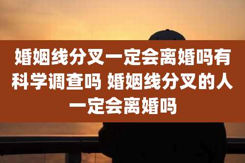 婚姻线分叉一定会离婚吗有科学调查吗 婚姻线分叉的人一定会离婚吗