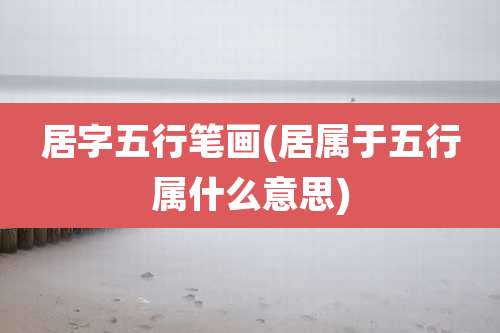 居字五行笔画(居属于五行属什么意思)