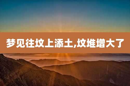 梦见往坟上添土,坟堆增大了