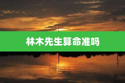 林木先生算命准吗