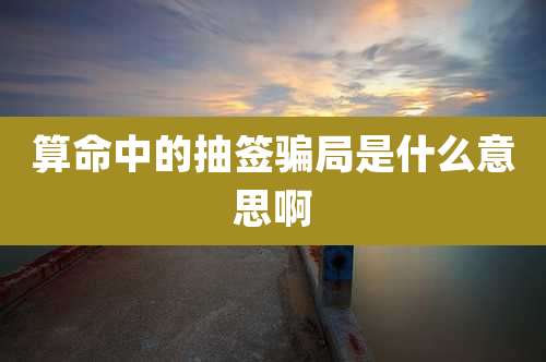 算命中的抽签骗局是什么意思啊