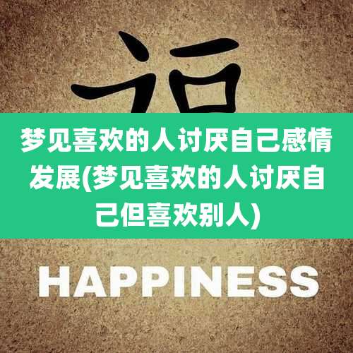 梦见喜欢的人讨厌自己感情发展(梦见喜欢的人讨厌自己但喜欢别人)