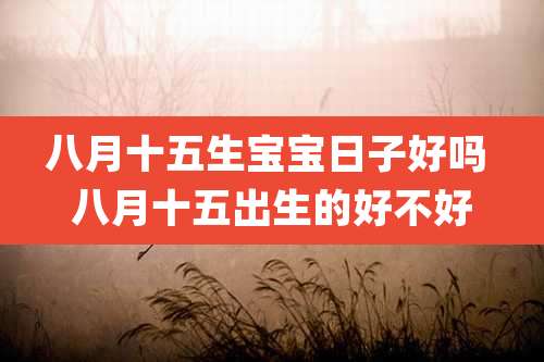 八月十五生宝宝日子好吗 八月十五出生的好不好
