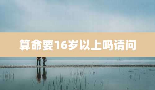 算命要16岁以上吗请问