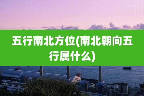 五行南北方位(南北朝向五行属什么)