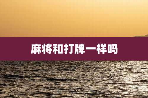 麻将和打牌一样吗