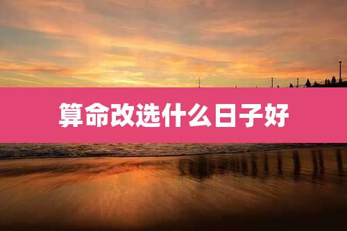 算命改选什么日子好