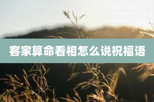 客家算命看相怎么说祝福语