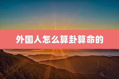 外国人怎么算卦算命的