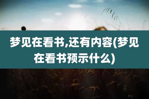 梦见在看书,还有内容(梦见在看书预示什么)