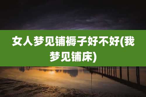 女人梦见铺褥子好不好(我梦见铺床)