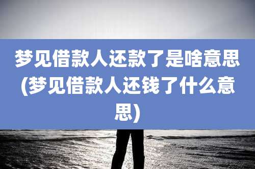 梦见借款人还款了是啥意思(梦见借款人还钱了什么意思)